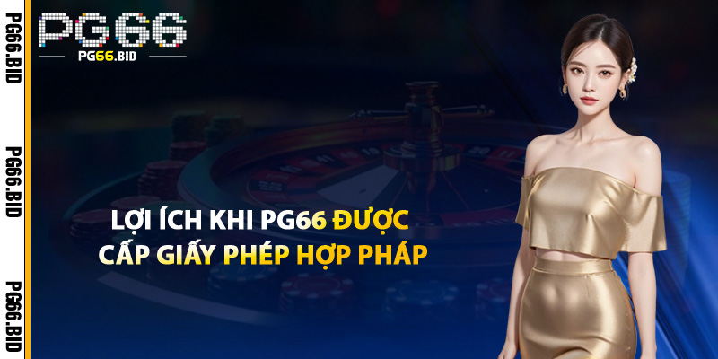 Giấy Phép Hoạt Động PG66 – Được Cấp Bởi Tổ Chức Quốc Tế 2 Lợi Ích Khi PG66 Được Cấp Giấy Phép Hợp Pháp